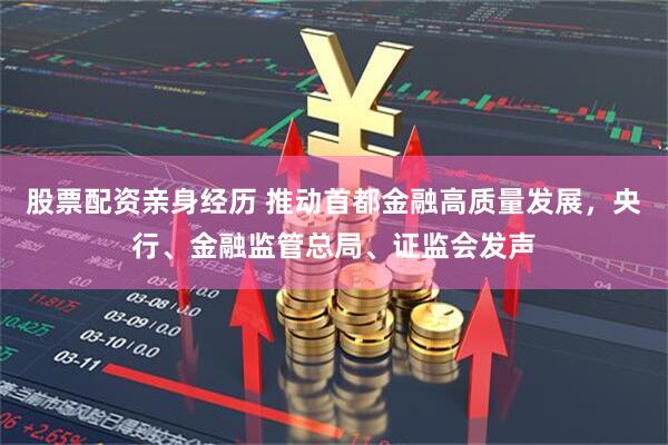 股票配资亲身经历 推动首都金融高质量发展，央行、金融监管总局、证监会发声