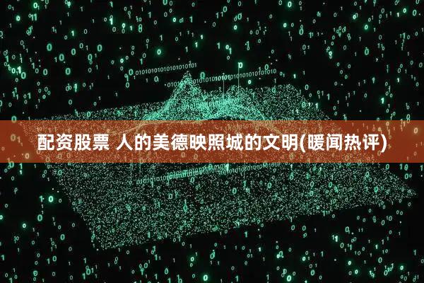 配资股票 人的美德映照城的文明(暖闻热评)
