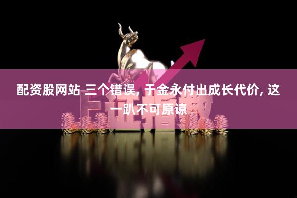 配资股网站 三个错误, 于金永付出成长代价, 这一趴不可原谅