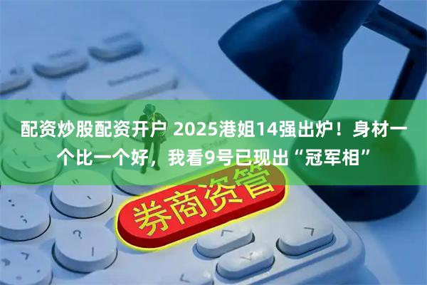 配资炒股配资开户 2025港姐14强出炉！身材一个比一个好，我看9号已现出“冠军相”