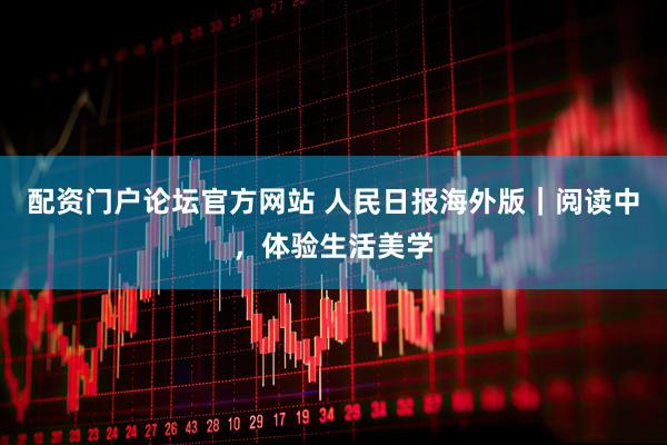 配资门户论坛官方网站 人民日报海外版｜阅读中，体验生活美学