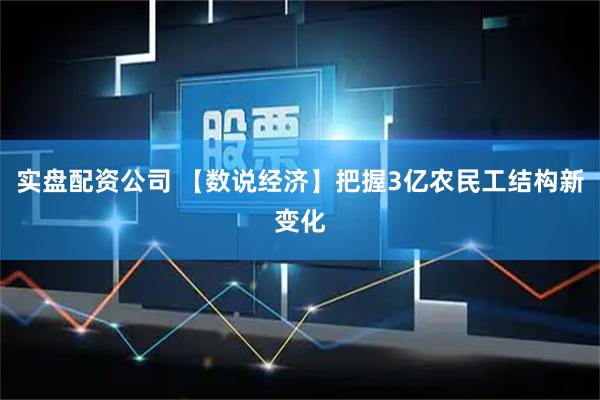 实盘配资公司 【数说经济】把握3亿农民工结构新变化