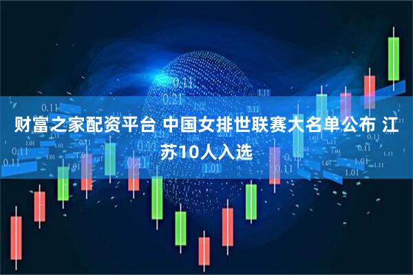 财富之家配资平台 中国女排世联赛大名单公布 江苏10人入选