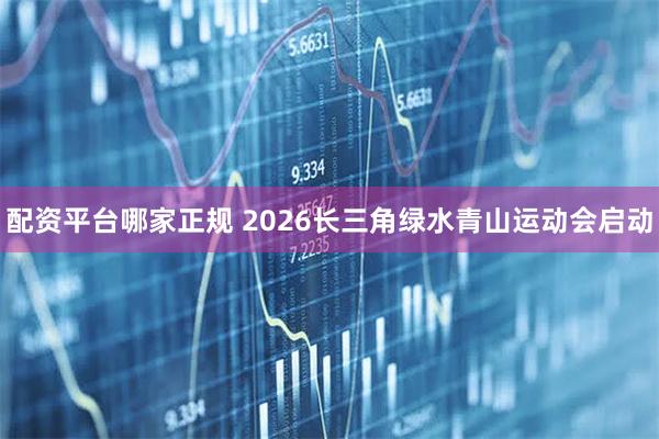 配资平台哪家正规 2026长三角绿水青山运动会启动
