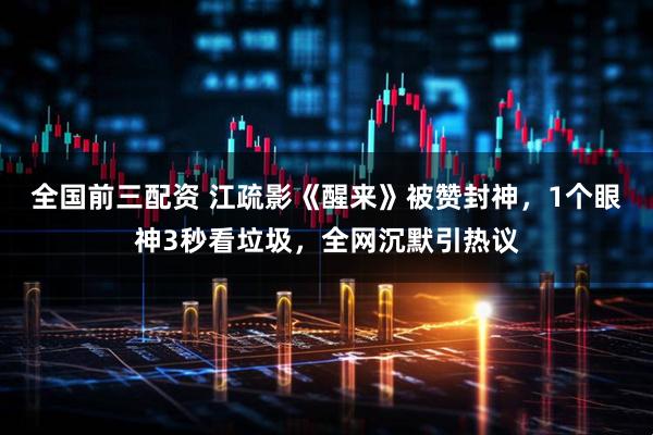 全国前三配资 江疏影《醒来》被赞封神，1个眼神3秒看垃圾，全网沉默引热议