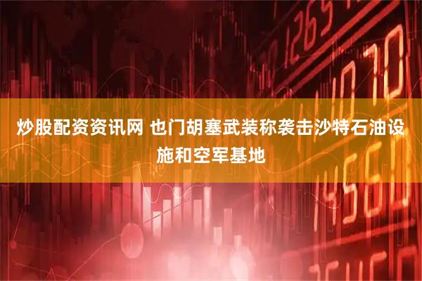 炒股配资资讯网 也门胡塞武装称袭击沙特石油设施和空军基地