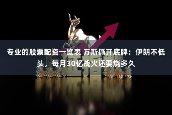 专业的股票配资一览表 万斯撕开底牌：伊朗不低头，每月30亿战火还要烧多久